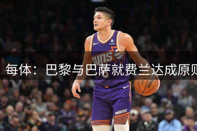每体：巴黎与巴萨就费兰达成原则协议，转会费5000万+500万欧